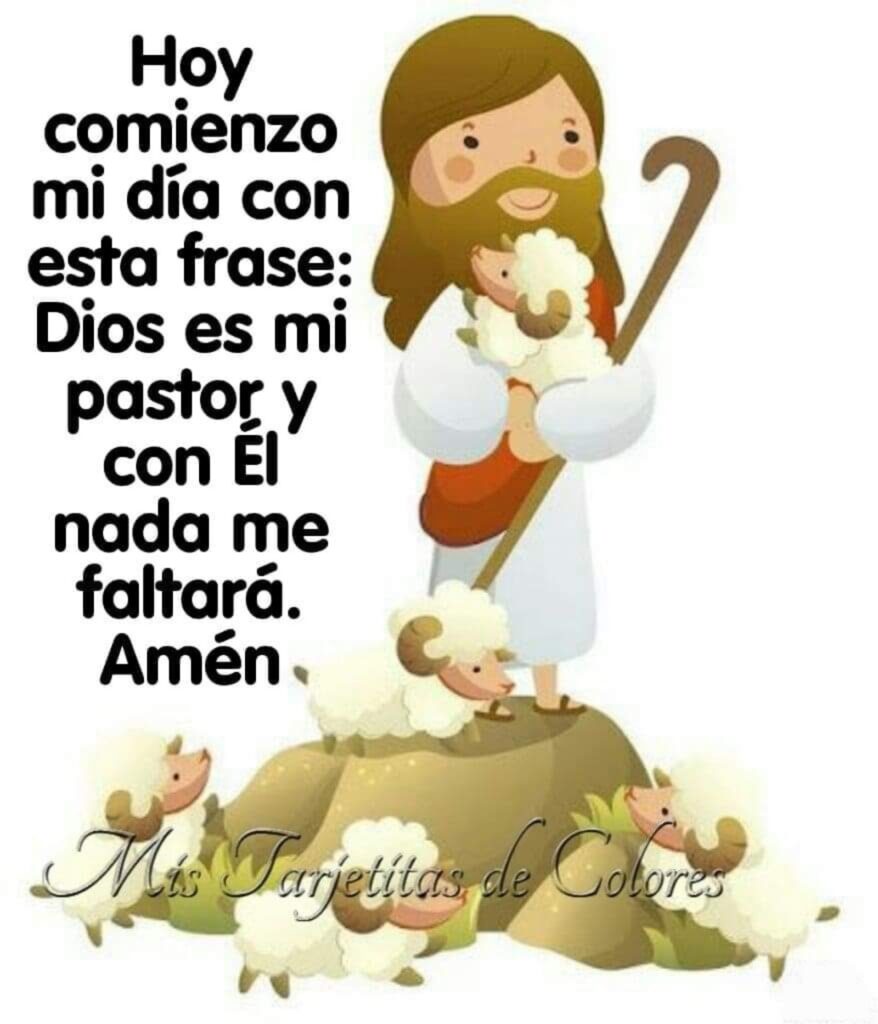 Hoy comienzo mi día con esta frase: Dios es mi pastor y con Él nada me faltará. Amén