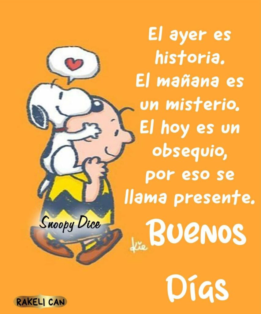 El ayer es historia. El mañana es un misterio. El hoy es un obsequio, por eso se llama presente. Buenos Días - Snoopy