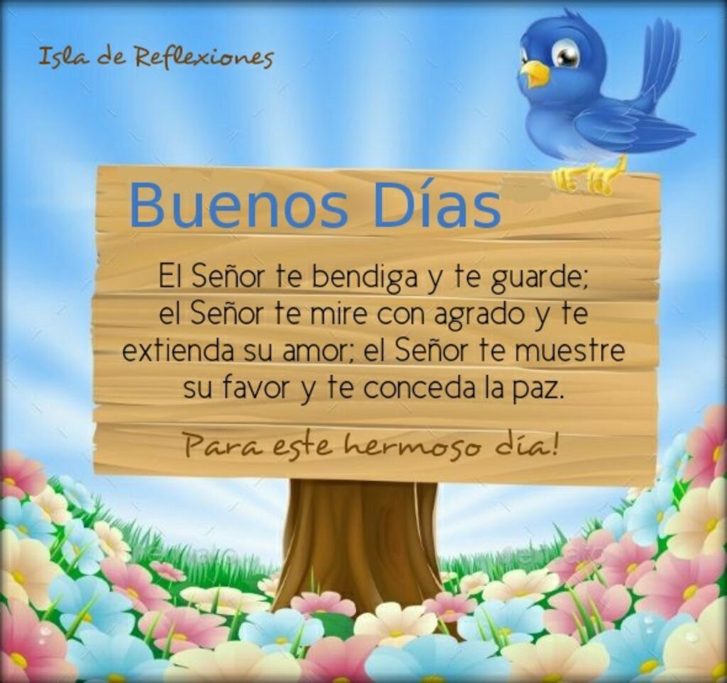 Buenos Días. El Señor te bendiga y te guarde; el Señor te mire con agrado y te extienda su amor; el Señor te muestre su favor y te conceda la paz. Para este hermoso día!