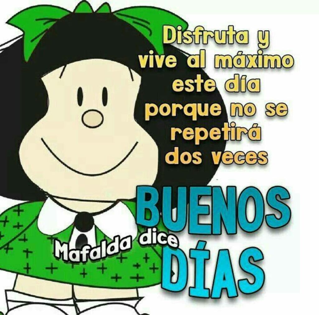 Disfruta y vive al máximo este día porque no se repetirá dos voces. BUENOS DÍAS (Mafalda Dice)