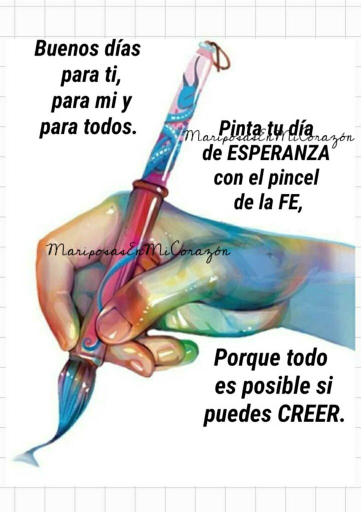 Buenos Días para ti, para mi y para todos. Pinta tu día de esperanza con el pincel de la fe, porque todo es posible si puedes creer.