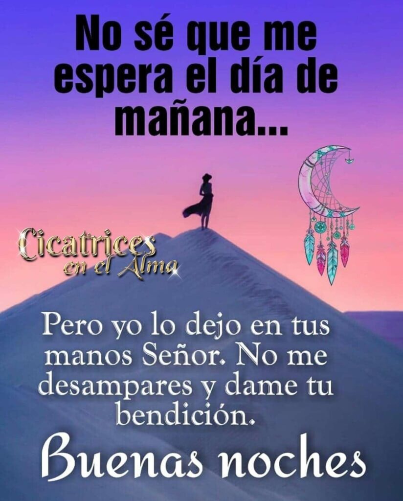 No sé que me espera el día de mañana... Pero yo lo dejo en tus manos Señor. No me desampares y dame tu bendición. Buenas noches