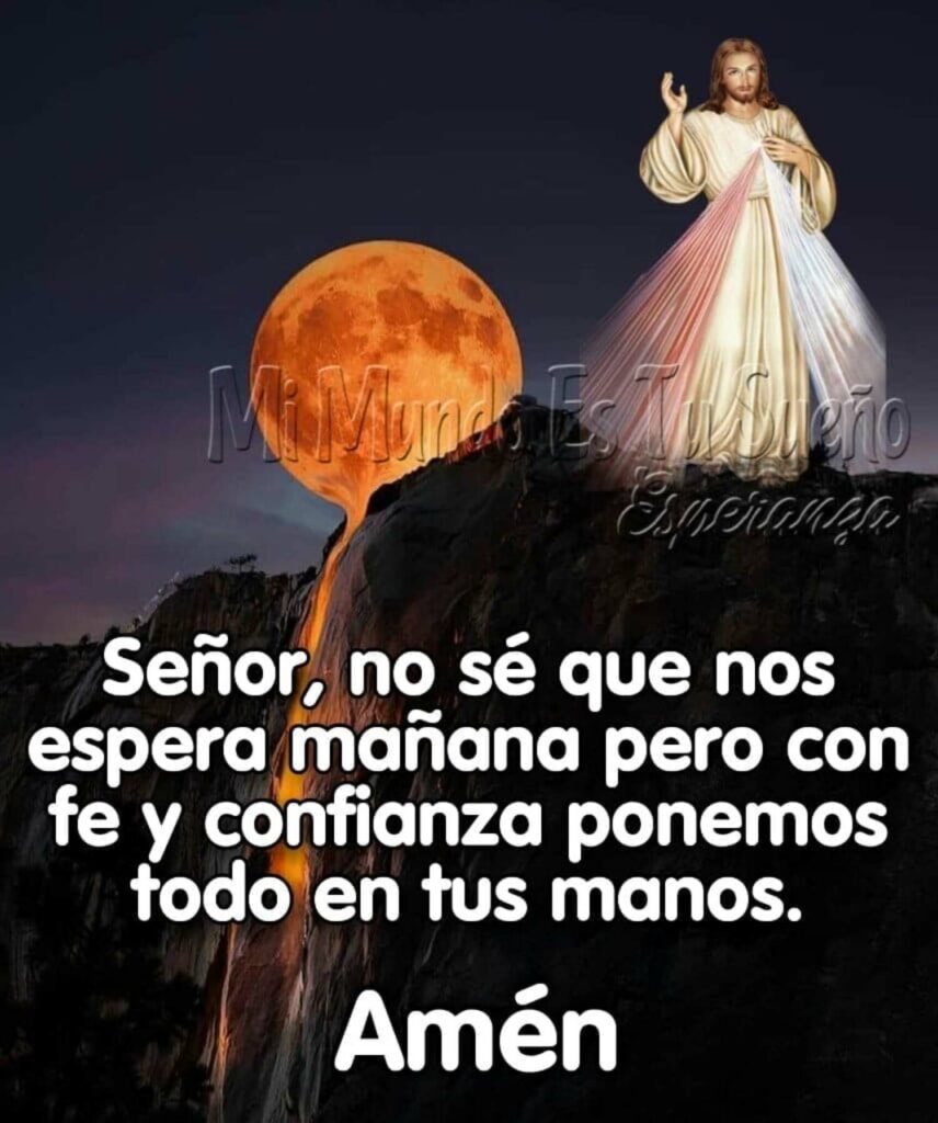 Señor, no sé que nos espera mañana pero con fe y confianza ponemos todo en tus manos. Amén