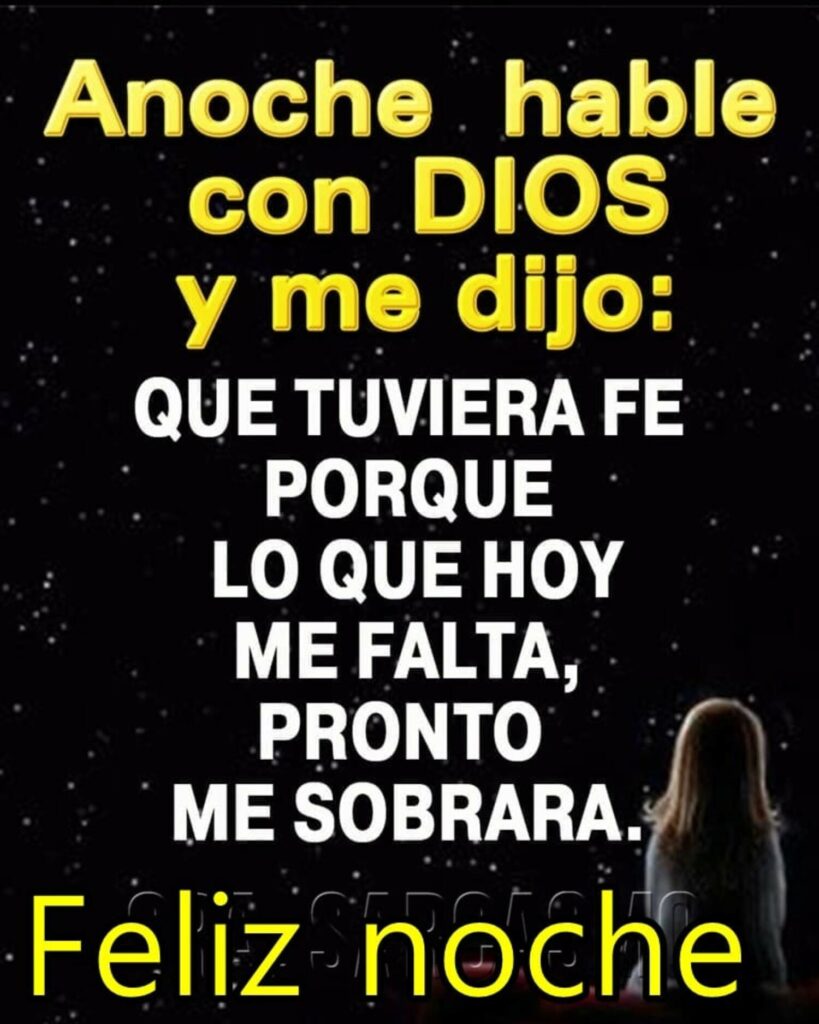 Anoche hable con DIOS y me dijo: QUE TUVIERA FE PORQUE LO QUE HOY ME FALTA, PRONTO ME SOBRARA. Feliz Noche