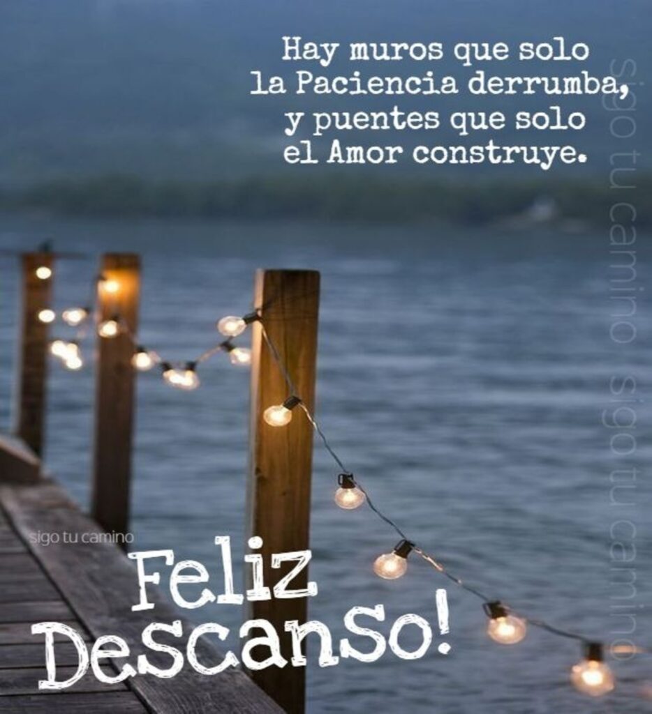 Hay muros que solo la paciencia derrumba, y puentes que solo e amor construye. Feliz Descanso!