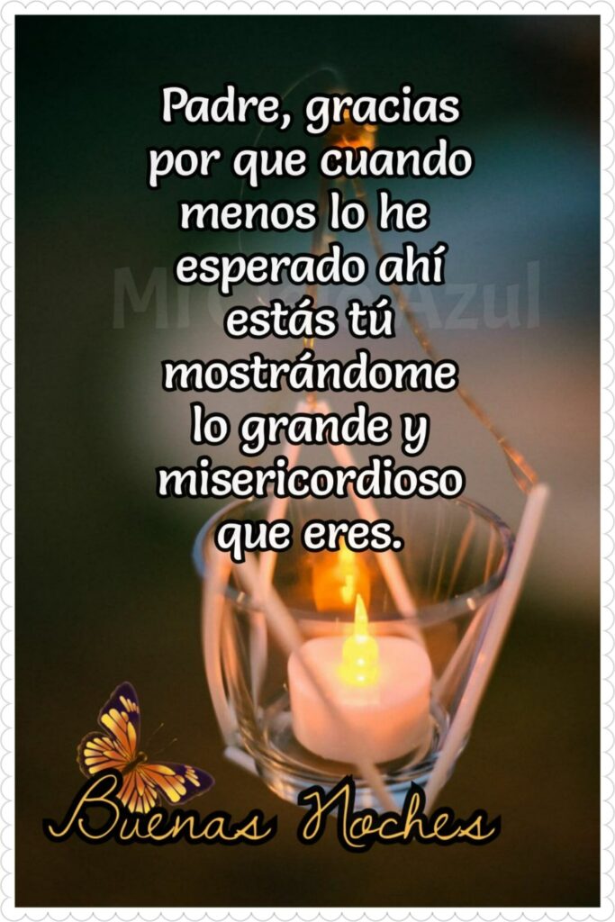 Padre, Gracias por que cuando menos lo he esperado ahí estás tú mostrándome lo grande y misericordioso que eres. Buenas Noches