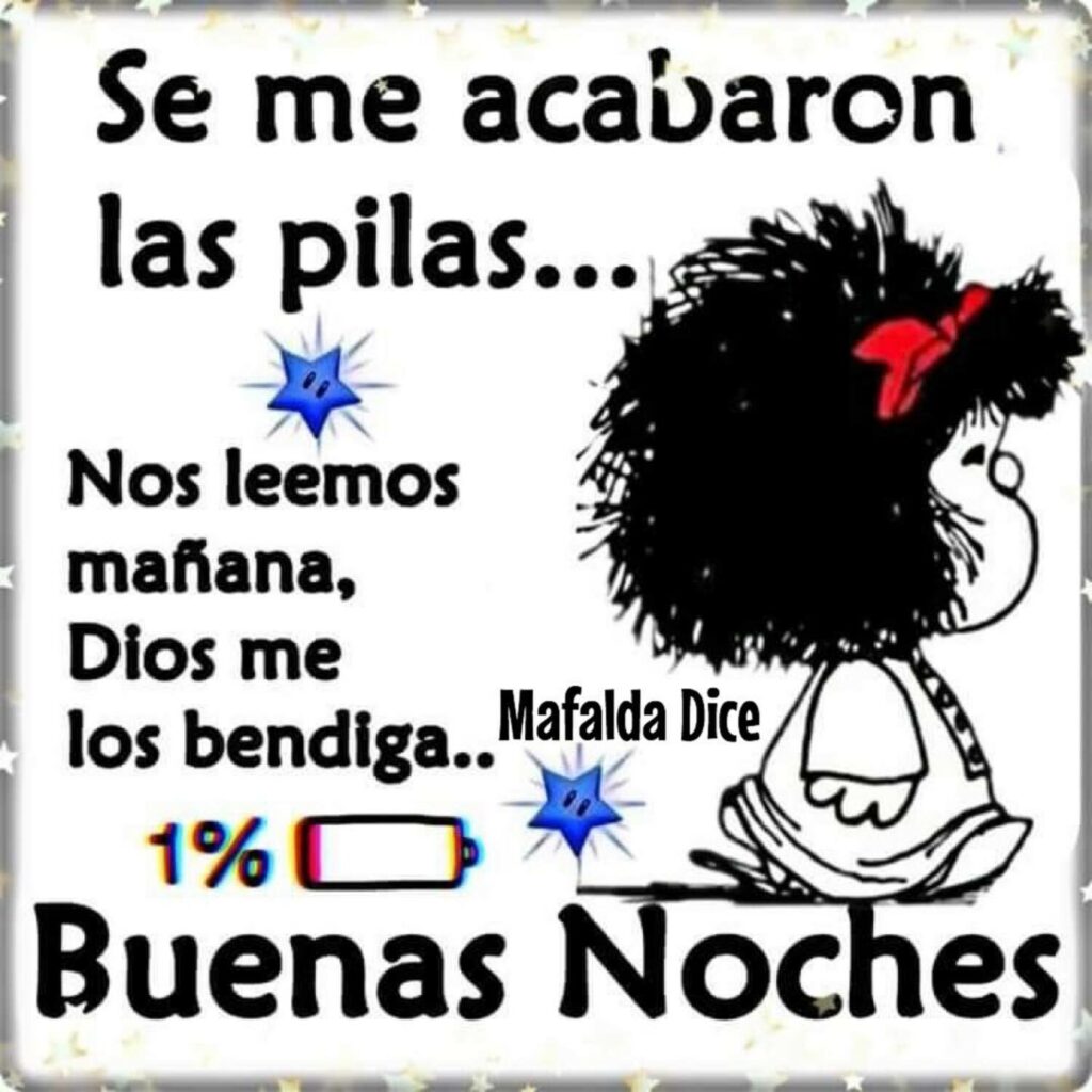 Se me acabaron las pilas... Nos leemos mañana, Dios me los bendiga.. Buenas Noches (Mafalda)