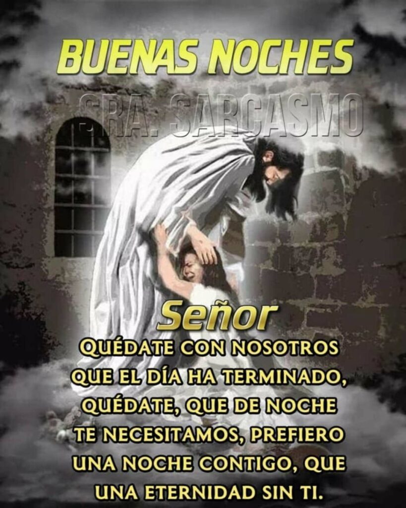 BUENAS NOCHES. Señor, quédate con nosotros que el día ha terminado, quedate, que de noche te necesitamos, prefiero una noche contigo, que una eternidad sin ti.