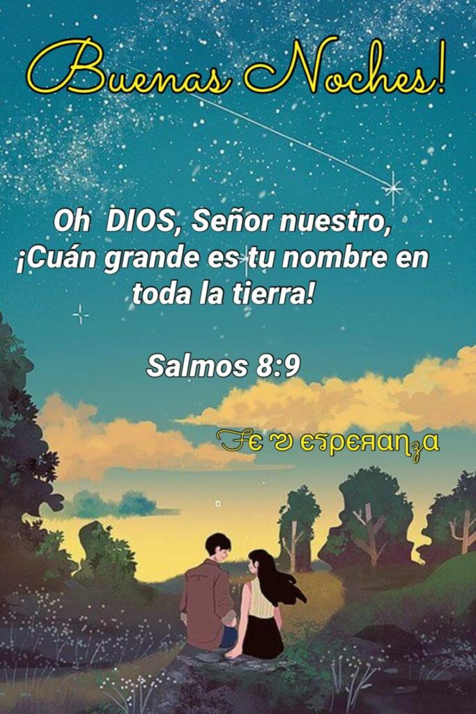 Buenas Noches ! Oh DIOS, Señor nuestro, ¡Cuán grande es tu nombre en toda la tierra! - Salmos 8:9