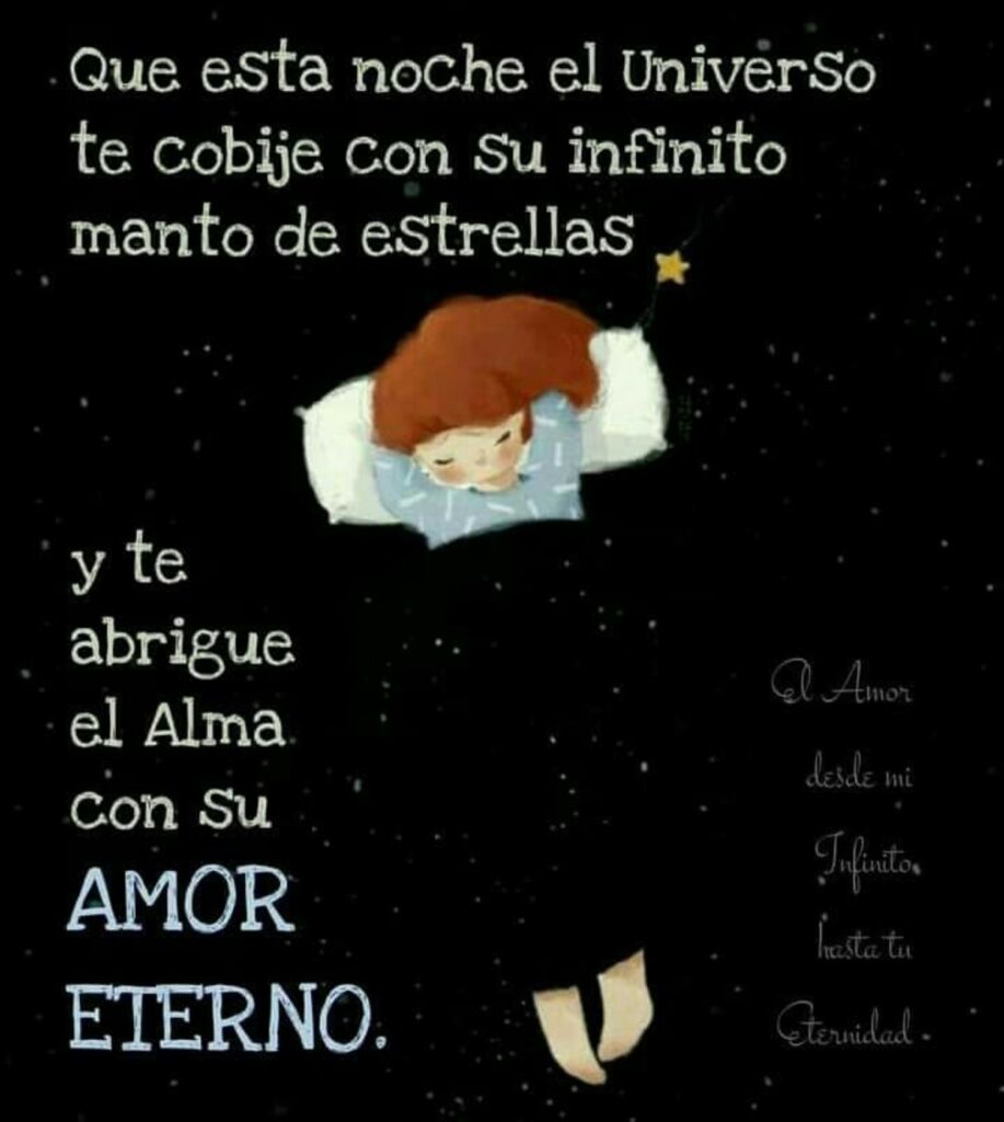 Que esta noche el universo te cobije con su infinito manto de estrellas, y te abriguq al alma con su AMOR ETERNO.