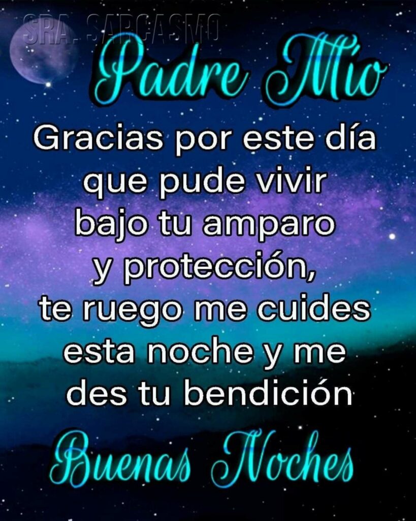 Padre Mío, gracias por este día que pude vivir bajo tu amparo y protección, te ruego me cuides esta noche y me des tu bendición. Buenas Noches