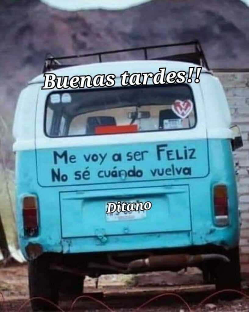 Buenas tardes !!! Me voy a ser feliz, no sé cuándo vuelva. (Ditano)