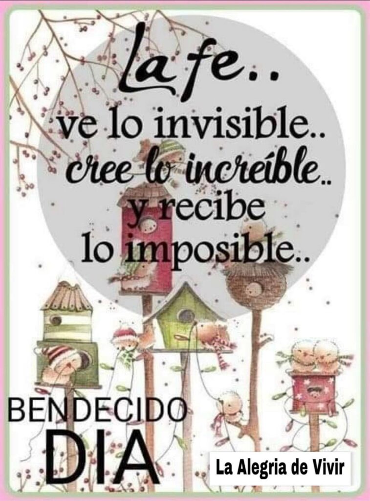 La fe.. ve lo invisible.. y recibe lo imposible.. Bendecido Día