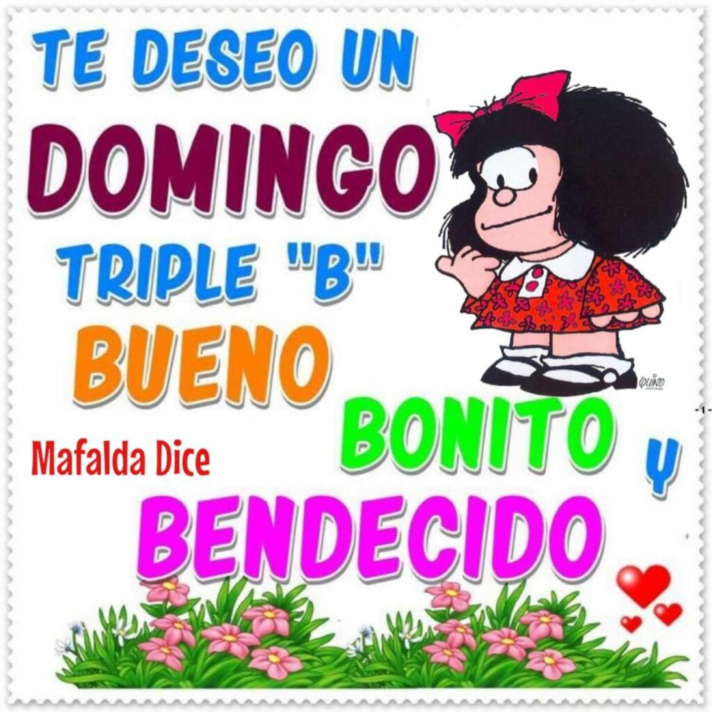 TE DESEO UN DOMINGO TRIPLE "B": BUENO, BONITO Y BENDECIDO. (Mafalda)