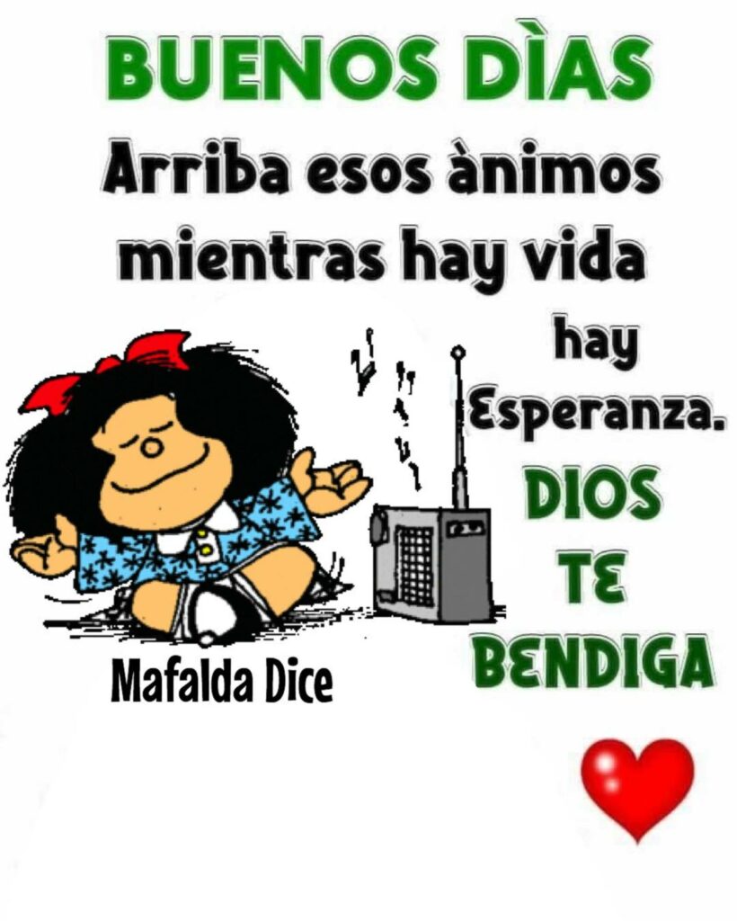 BUENOS DÍAS. Arriba esos áminos mientras hay vida hay esperanza. DIOS TE BENDIGA (Mafalda Dice)