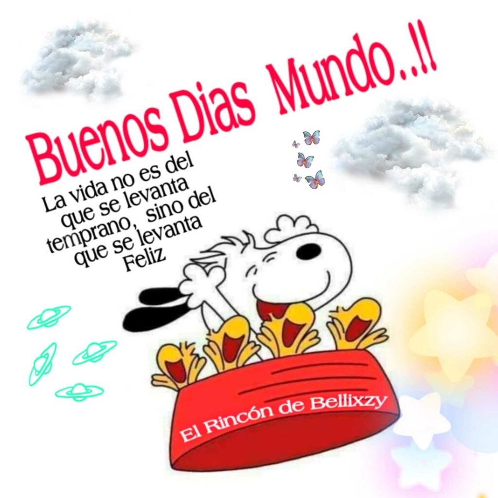 Buenos Días Mundo... !!! La vida no es del que levanta temprano, sino del que se levanta feliz. (Snoopy)