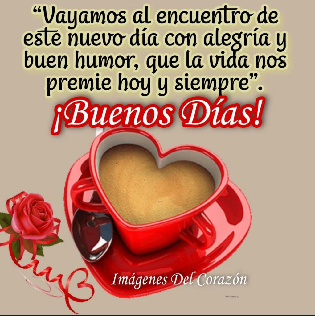 "Vayamos al encuentro de este nuevo día con alegría y buen humor, que la vida nos premie hoy y siempre." ¡Buenos Días! (Imágenes del corazón)