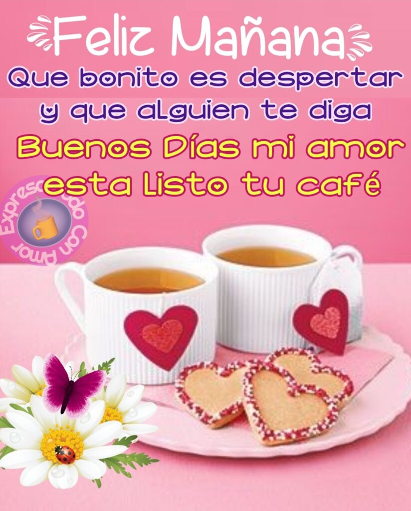 Feliz Mañana. Que bonito es despertar y que alguien te diga Buenos Días mi amor esta listo tu café