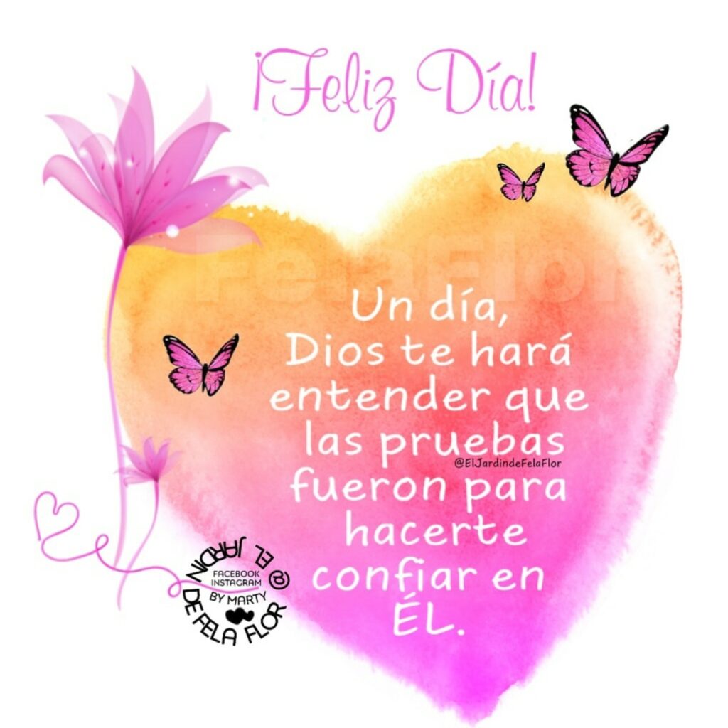 ¡Feliz Día! Un día, Dios te hará entender que las pruebas fueron para hacerte confiar en Él.