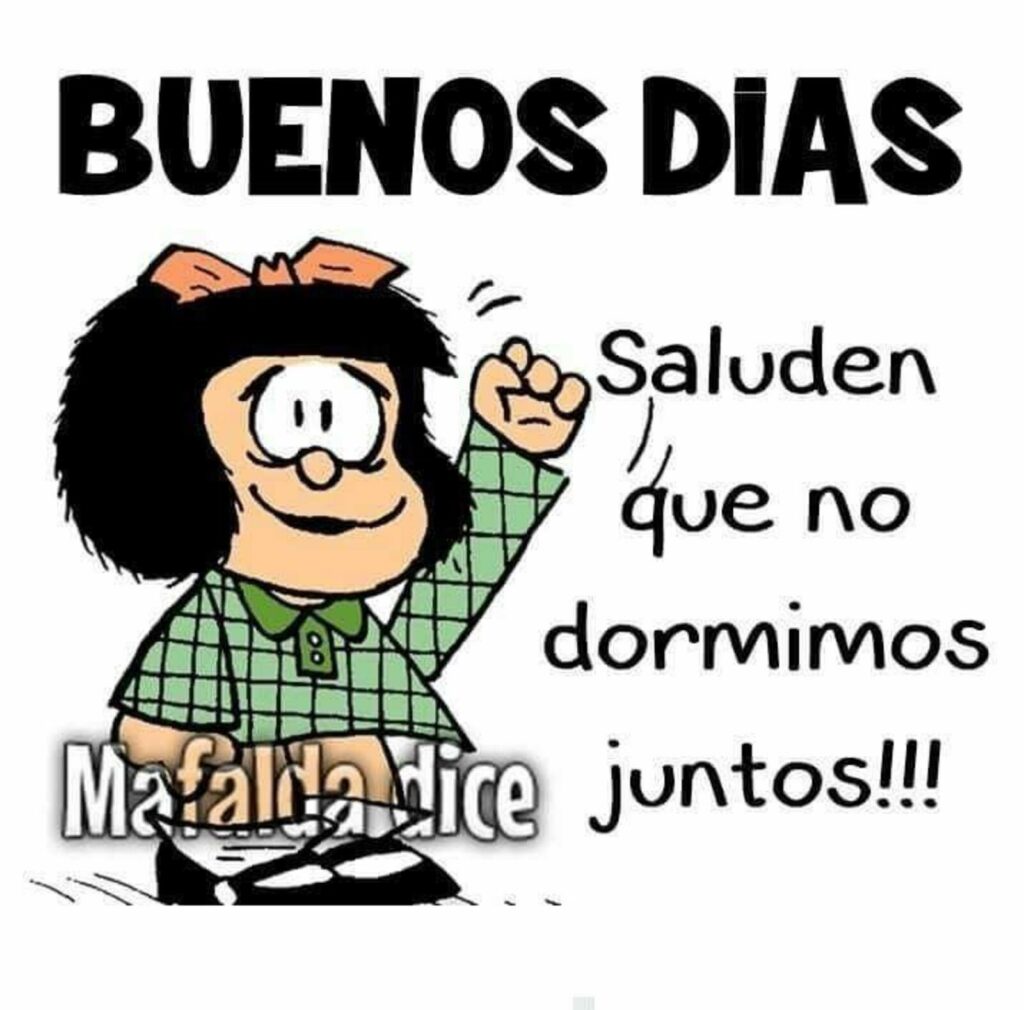 BUENOS DÍAS. Saluden que no dormimos juntos!!! (Mafalda dice)