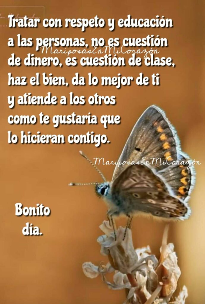 Tratar con respeto y educación a las personas, no es cuestión de dinero, es cuestión de clase, haz el bien, da lo mejor de ti y atiende a los otros como te gustaría que lo hicieran contigo. Bonito día