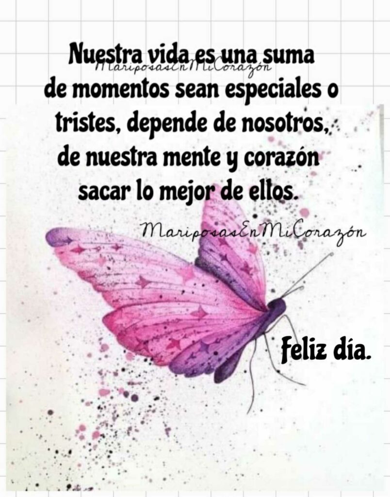 Nuestra vida es una suma de momentos seas especiales o tristes, depende de nosotros, de nuestra mente y corazón sacar lo mejor de ellos. Feliz día.