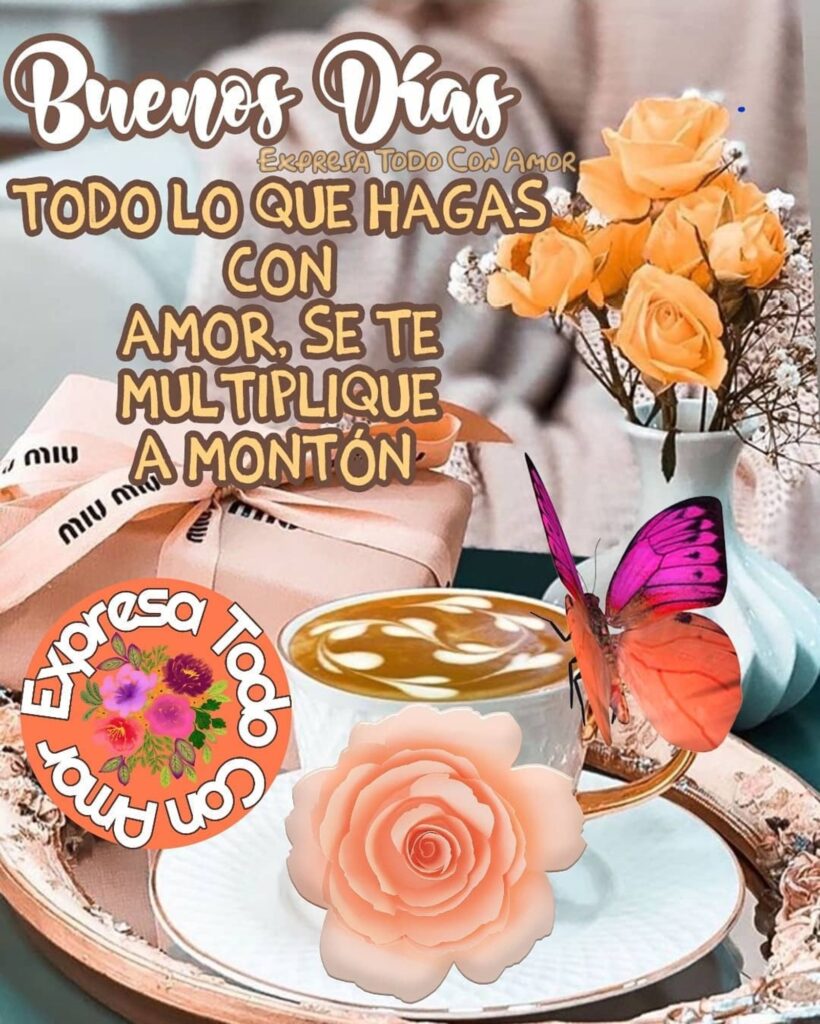 Buenos Días. Todo lo que hagas con amor, se te multiplique a montón.