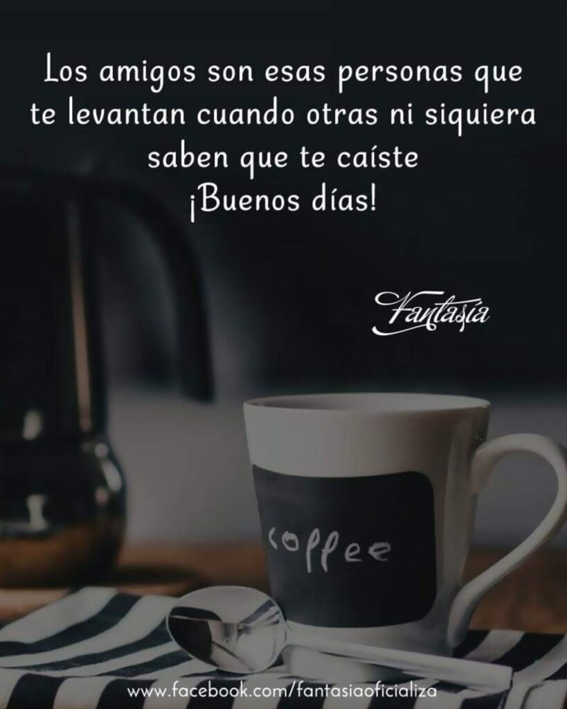 Los amigos son esas personas que te levantan cuando otras ni siquiera saben que te caíste. ¡Buenos días!