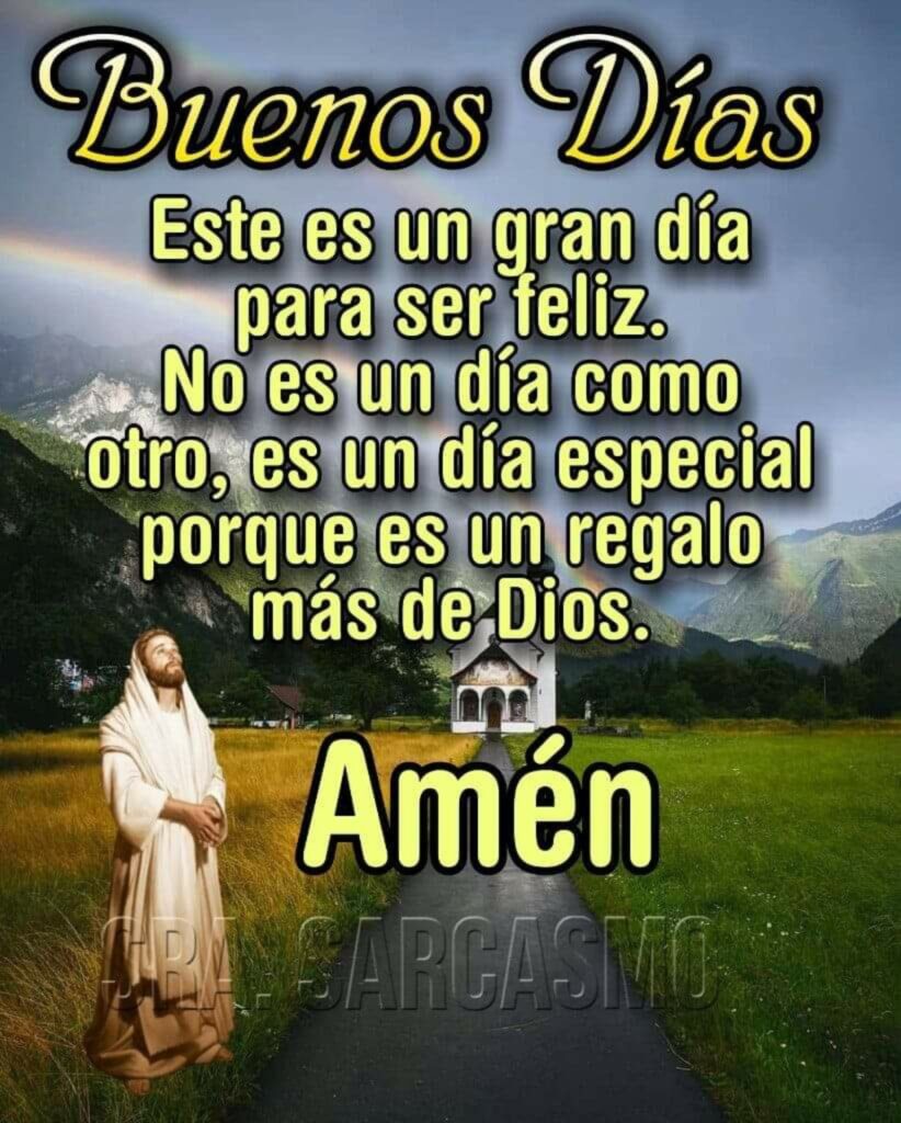 Buenos Días. Este es un gran día para ser feliz. No es un día como otro, es un día especial porque es un regalo más de Dios. Amén