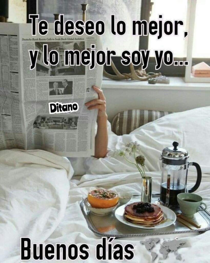 Te deseo lo mejor, y lo mejor soy yo... Buenos Días