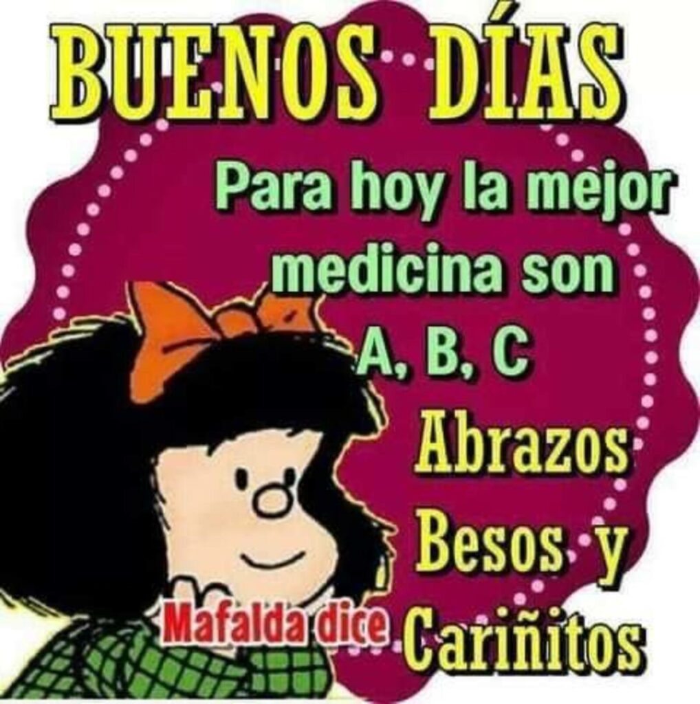 BUENOS DÍAS para hoy la mejor medicina son A,B,C: abrazos, besos y cariñitos. (Mafalda Dice)