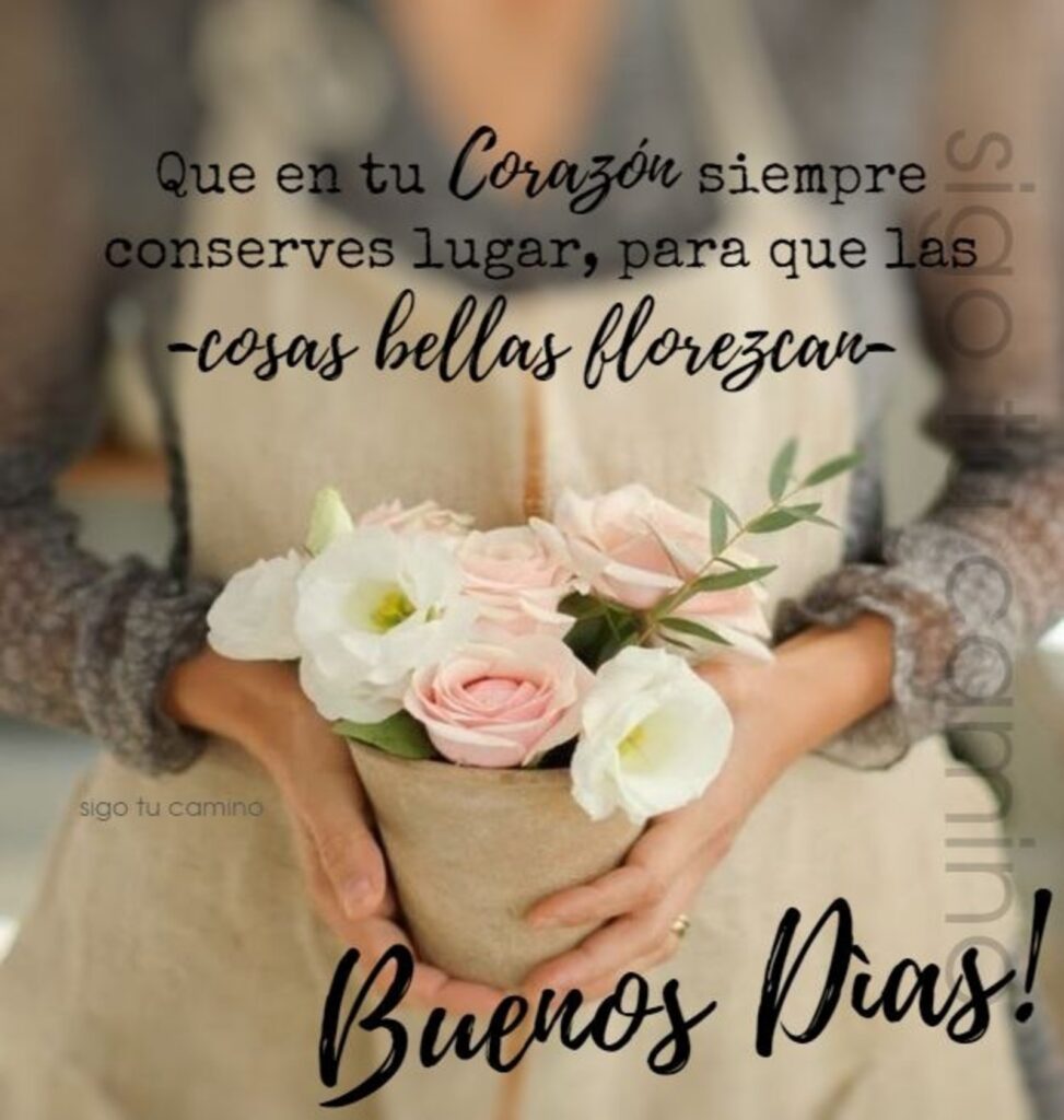 Que es tu corazón siempre conserves lugar, para que las cosas bellas llorezcan, Buenos Días!