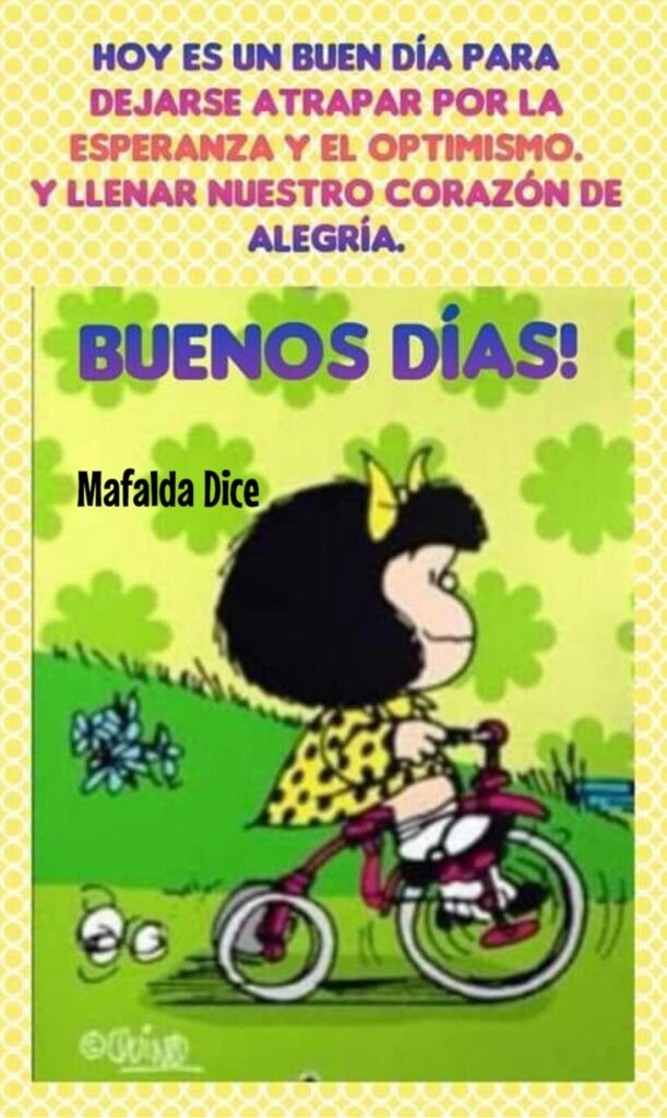 Hoy es un buen día para dejarse atrapar por la esperanza y el optimismo, y llenar nuestro corazón de alegría. BUENOS DÍAS (Mafalda Dice)