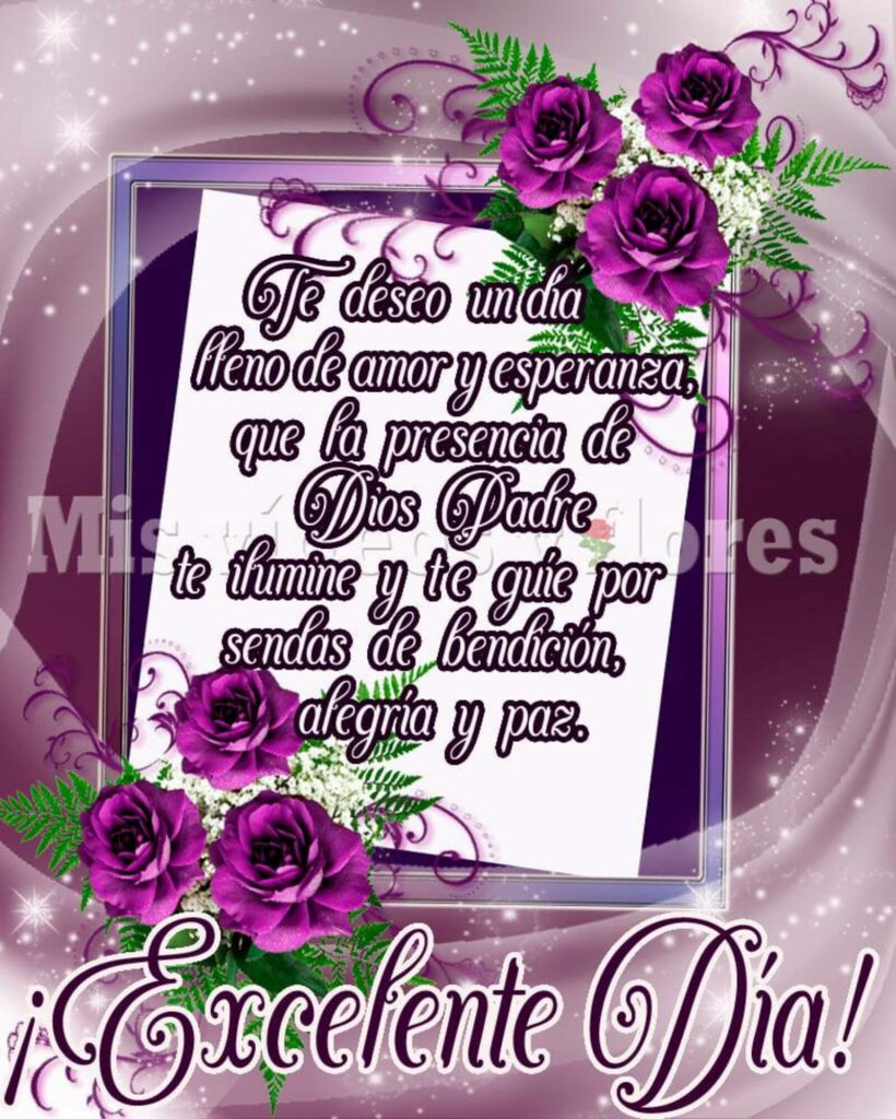 Te deseo un día lleno de amor y esperanza, que la presencia de Dios Padre te ilumine y te guie por sendas de bendición, alegria y paz. ¡Excelente Día!