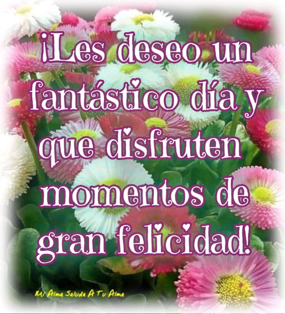 ¡Les deseo un fantástico día y que disfruten momentos de gran felicidad!