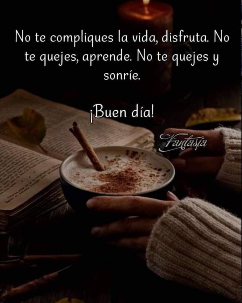 No te compliques la vida, disfruta. No te quejes, aprende. No te quejes y sonríe. ¡Buen día!