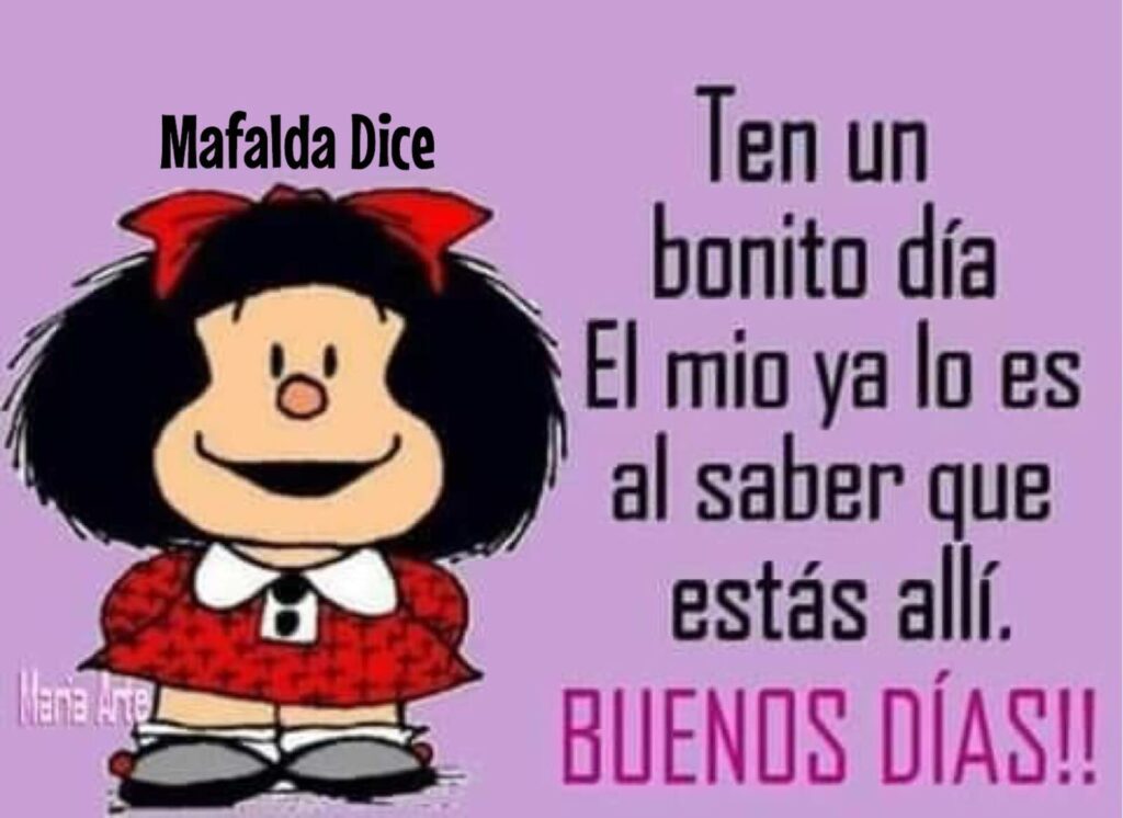 Ten un bonito día, el mio ya lo es al saber que estás allí. BUENOS DÍAS !!! - Mafalda