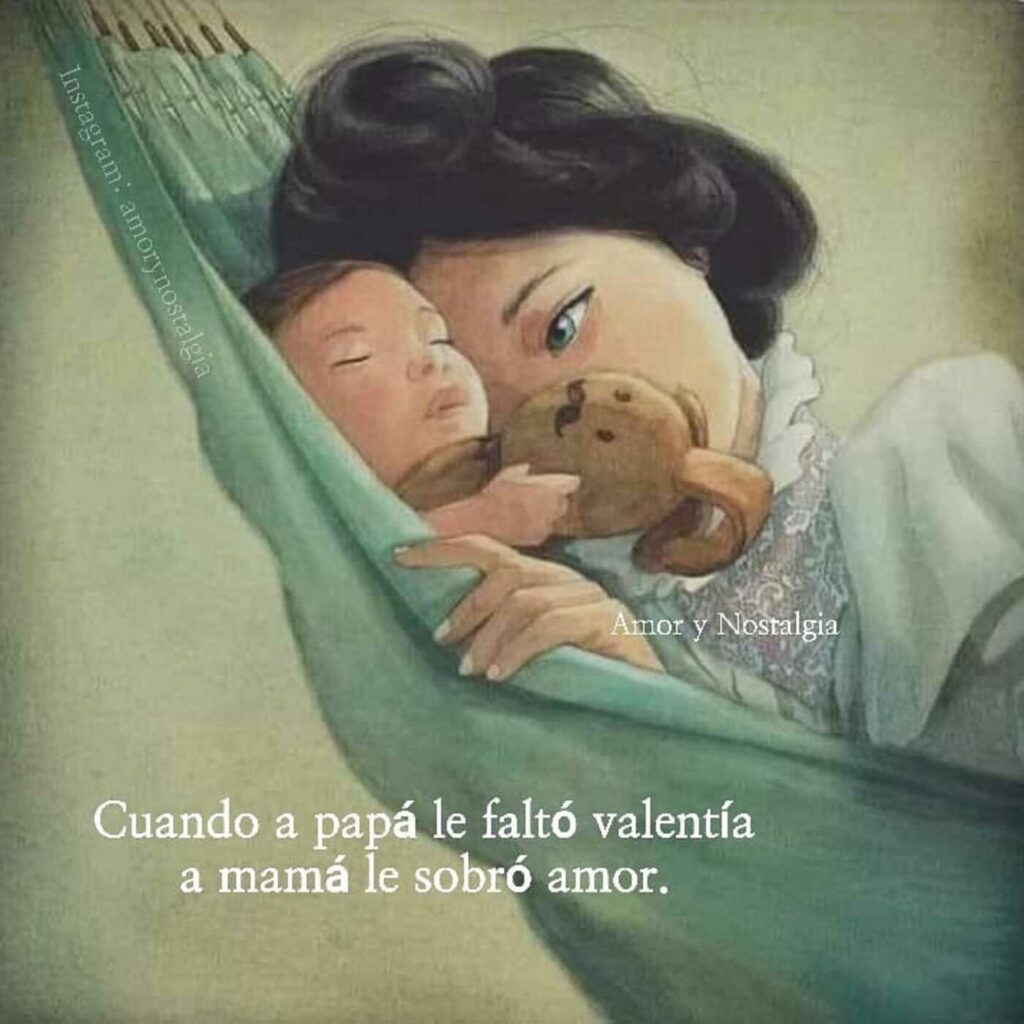 Cuando a papá le faltó valentía a mamá le sobró amor.