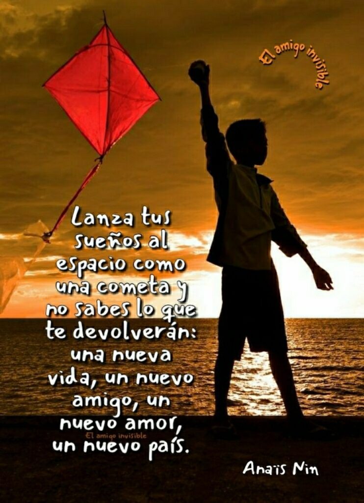 Lanza tus sueños como una cometa y nos sabes lo que te devolverán: una nueva vida, un nuevo amigo, un nuevo amor, un nuevo país. (Anais Nin)