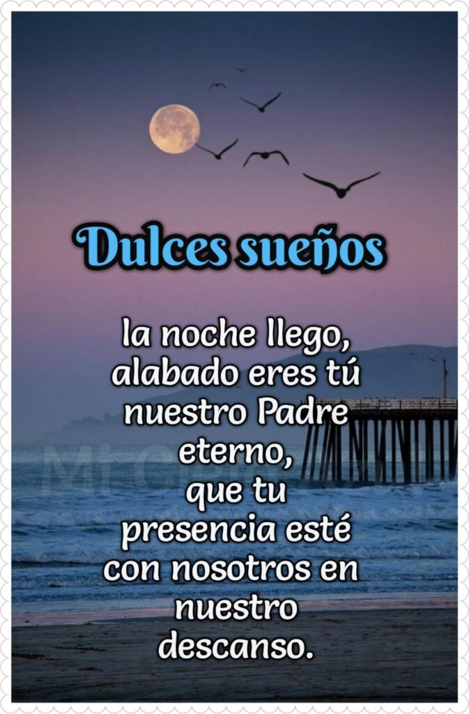 Dulces sueños, la noche llego, alabado eres tú nuestro Padre eterno, que tu presencia esté con nosotros en nuestro descanso.