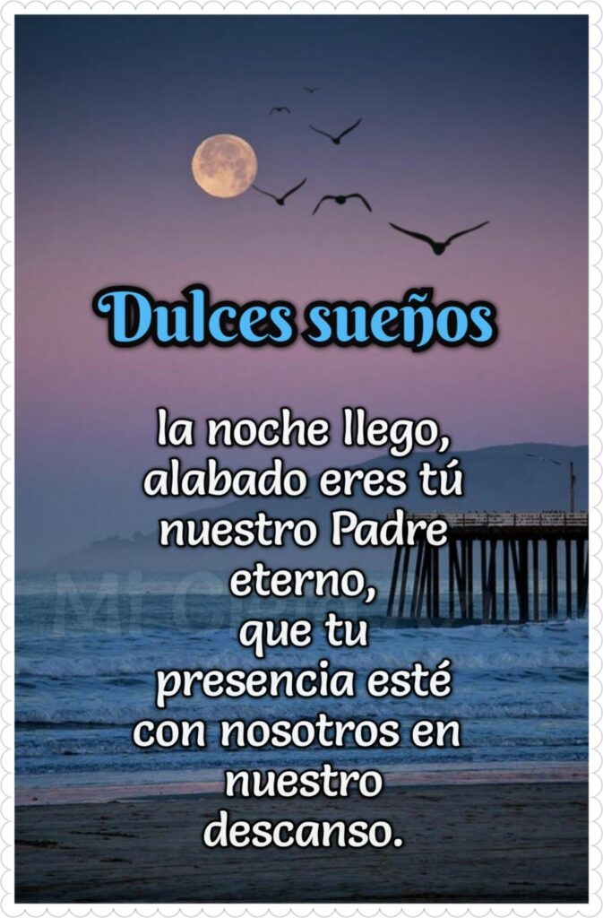 Dulces sueños, la noche llego, alabado eres tú nuestro Padre eterno, que tu presencia esté con nosotros en nuestro descanso.