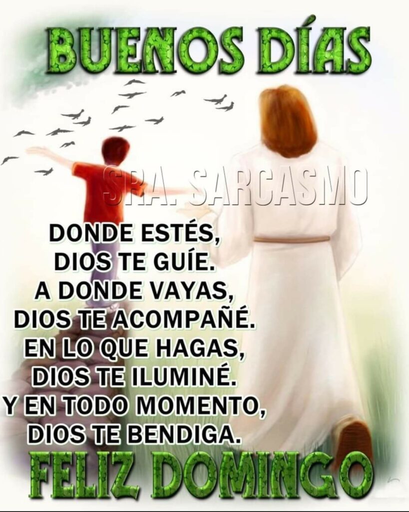 BUENOS DÍAS FELIZ DOMINGO. Donde estés, Dios te guíe. A donde vayas, Dios te acompañe. En lo que hagas, Dios te iluminé. Y en todo momento Dios te bendiga.