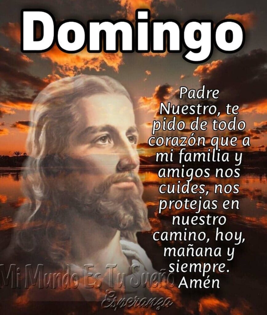 Domingo. Padre Nuestro, te pido de todo corazón que a mi familia y amigos nos cuides, nos protejas en nuestro camino, hoy, mañana y siempre. Amén