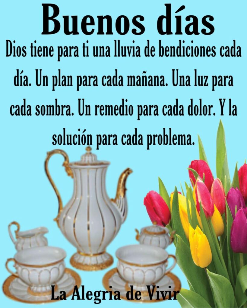 Buenos días. Dios tiene para ti una llucia de bendiciones cada día. Un plan para cada mañana. Una luz para cada sombra. Un remedio para cada dolor. Y la solución para cada problema. (La alegria de vivir)