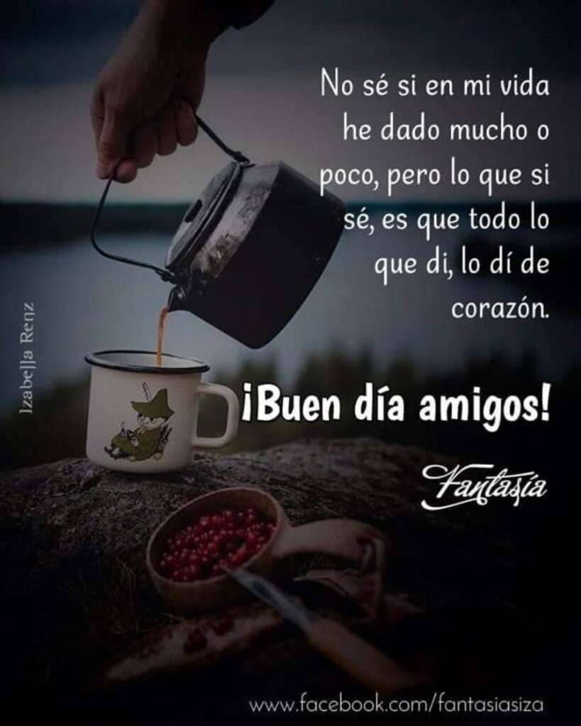 No sé si en mi vida he dado mucho o poco, pero lo que si sé, es que todo lo que di, lo dí de corazón. ¡Buen día amigos!