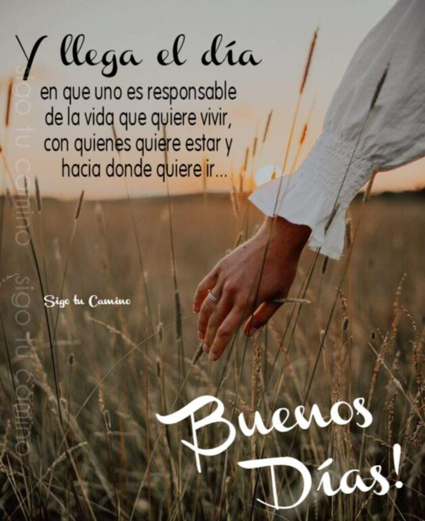 Y llega el día en que uno es responsable de la vida que quiere vivir, con quienes quiere estar y hacia donde quiere ir... Buenos Días!