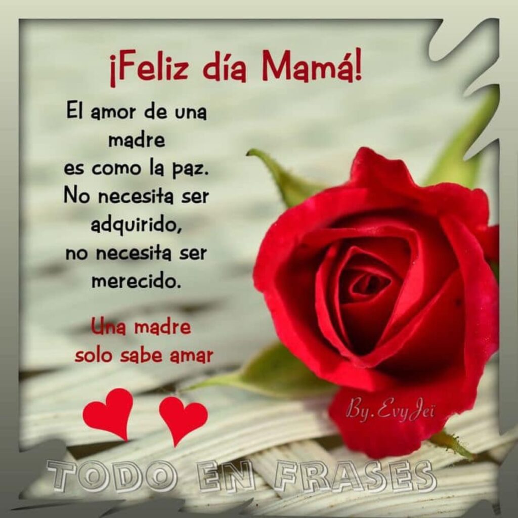 ¡Feliz día Mamá! El amor de una madre es como la paz. No necesita ser adquirido, no necesita ser merecido. Una madre solo sabe amar.