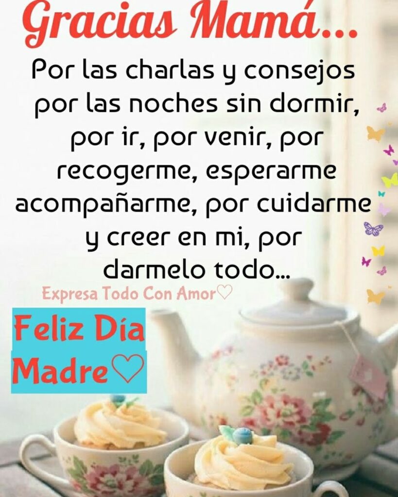 Gracias Mamá... Por las charlas y consejor por las noches sin dormir, por ir, por venir, por recogerme, esperarme, acompañarme, por cuidarme y creer en mi, por darmelo todo... Feliz Día Madre (Expresa todo con amor)