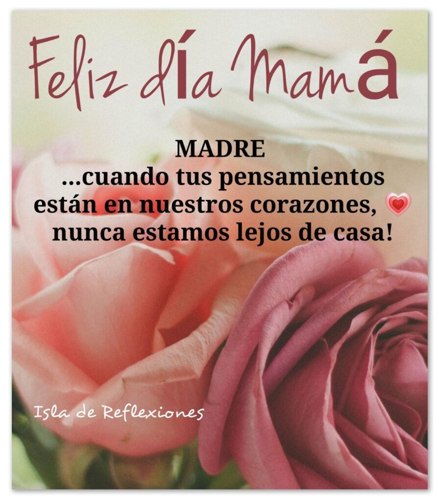 Feliz día Mamá. MADRE, cuando tus pensamientos están en nuestros corazones, nunca estamos lejos de casa! (Isla de Reflexiones)