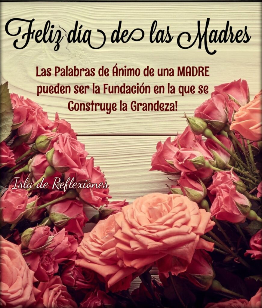 Feliz Día de las Madres. Las palabras de Ánimo de una MADRE pueden ser la Fundación en la que se Construye la Grandeza! 